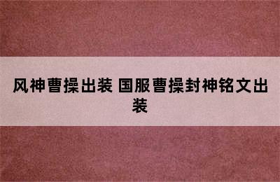 风神曹操出装 国服曹操封神铭文出装